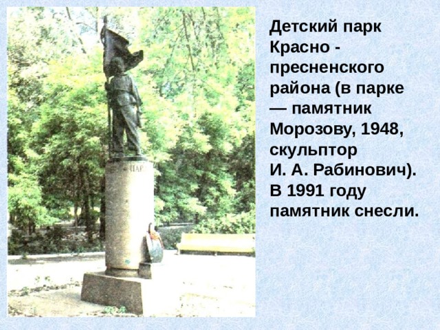 Детский парк Красно - пресненского района (в парке — памятник Морозову, 1948, скульптор И. А. Рабинович). В 1991 году памятник снесли. 