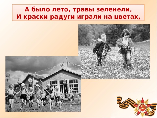 А было лето, травы зеленели, И краски радуги играли на цветах, 