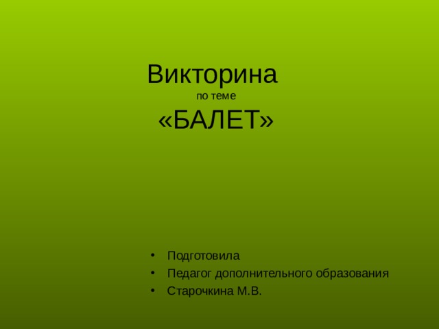 Викторина  по теме  «БАЛЕТ» Подготовила Педагог дополнительного образования Старочкина М.В. 