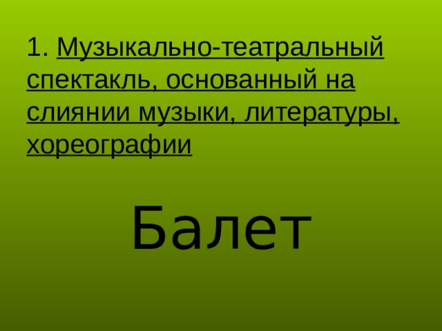 1. Музыкально-театральный спектакль, основанный на слиянии музыки, литературы, хореографии Балет 