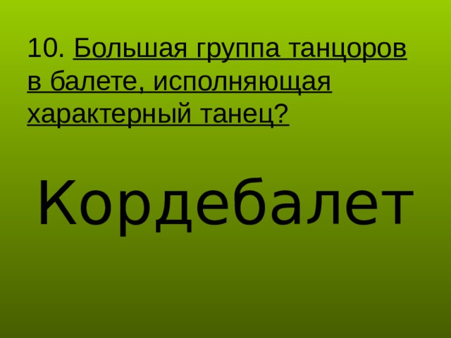 10. Большая группа танцоров в балете, исполняющая характерный танец? Кордебалет 