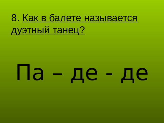 8. Как в балете называется дуэтный танец? Па – де - де 