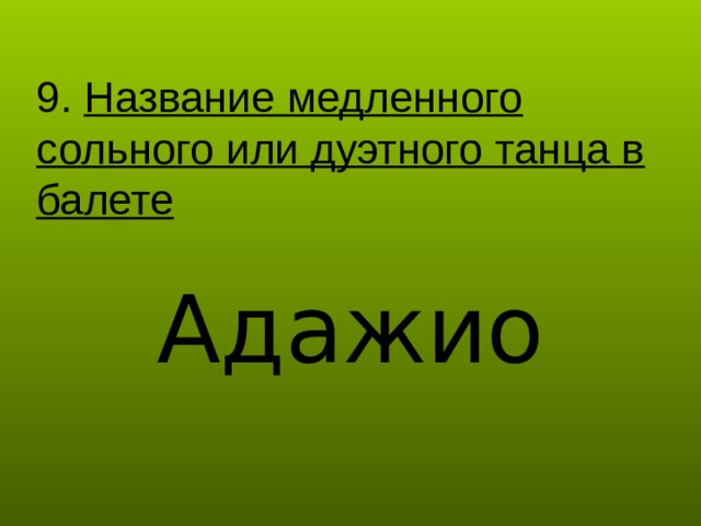 9. Название медленного сольного или дуэтного танца в балете Адажио 