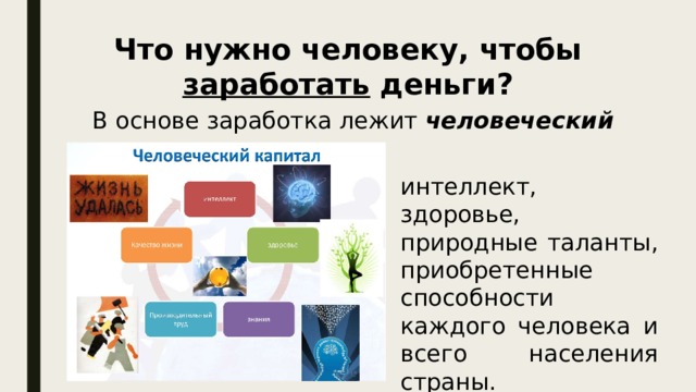 Что нужно человеку, чтобы заработать деньги? В основе заработка лежит человеческий капитал - интеллект, здоровье, природные таланты, приобретенные способности каждого человека и всего населения страны. 