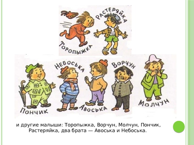 и другие малыши: Торопыжка, Ворчун, Молчун, Пончик, Растеряйка, два брата — Авоська и Небоська. 