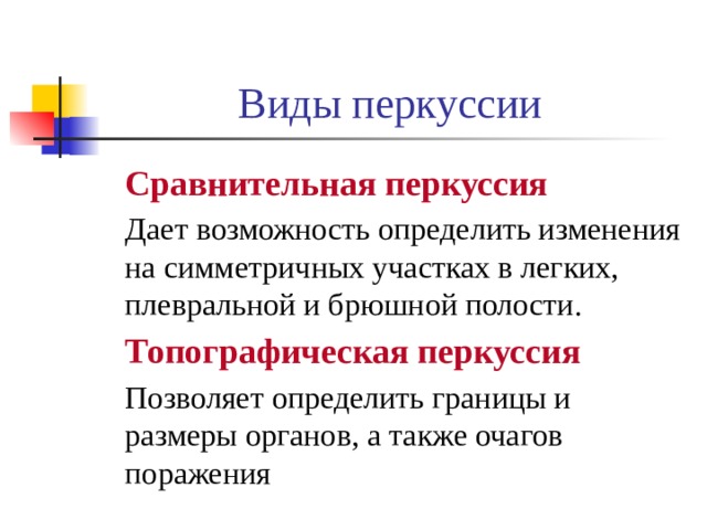 Виды перкуссии  Сравнительная перкуссия  Дает возможность определить изменения на симметричных участках в легких, плевральной и брюшной полости.  Топографическая перкуссия  Позволяет определить границы и размеры органов, а также очагов поражения 