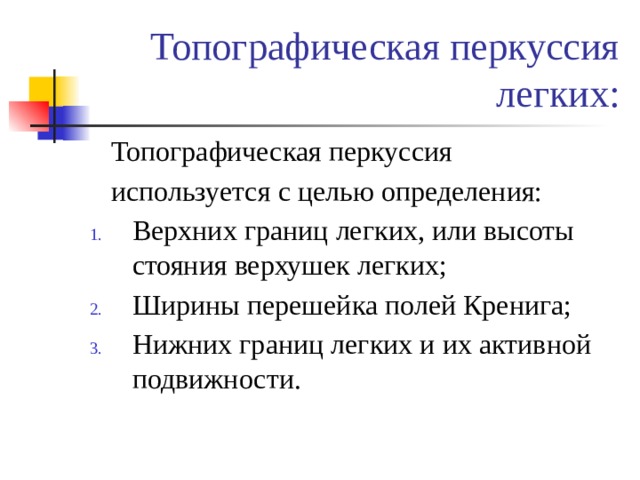 Топографическая перкуссия легких:  Топографическая перкуссия  используется с целью определения: Верхних границ легких, или высоты стояния верхушек легких; Ширины перешейка полей Кренига; Нижних границ легких и их активной подвижности. 