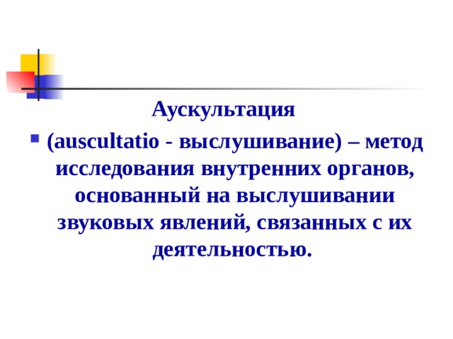 Аускультация (auscultatio - выслушивание) – метод исследования внутренних органов, основанный на выслушивании звуковых явлений, связанных с их деятельностью. 
