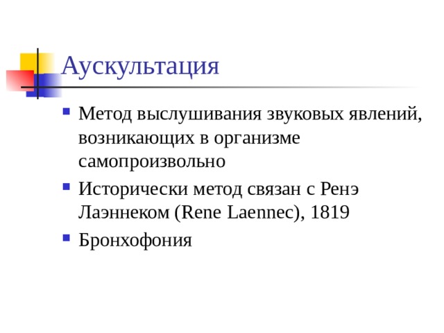 Аускультация Метод выслушивания звуковых явлений, возникающих в организме самопроизвольно Исторически метод связан с Ренэ Лаэннеком (Rene Laennec), 1819 Бронхофония 