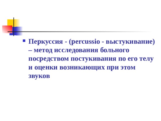 Перкуссия - (percussio - выстукивание) – метод исследования больного посредством постукивания по его телу и оценки возникающих при этом звуков 