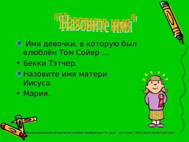 Имя девочки, в которую был влюблён Том Сойер … Бекки Тэтчер. Назовите имя матери Иисуса. Мария.