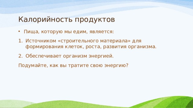 Калорийность продуктов Пища, которую мы едим, является: Источником «строительного материала» для формирования клеток, роста, развития организма. Обеспечивает организм энергией. Подумайте, как вы тратите свою энергию? 