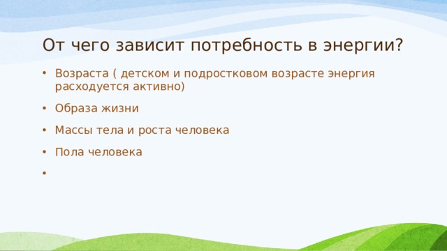 От чего зависит потребность в энергии? Возраста ( детском и подростковом возрасте энергия расходуется активно) Образа жизни Массы тела и роста человека Пола человека 