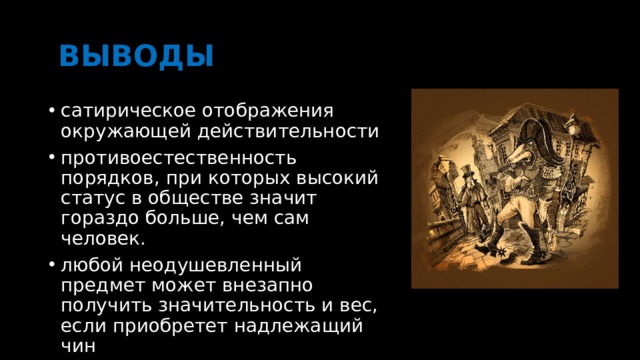  ВЫВОДЫ сатирическое отображения окружающей действительности противоестественность порядков, при которых высокий статус в обществе значит гораздо больше, чем сам человек.  любой неодушевленный предмет может внезапно получить значительность и вес, если приобретет надлежащий чин 