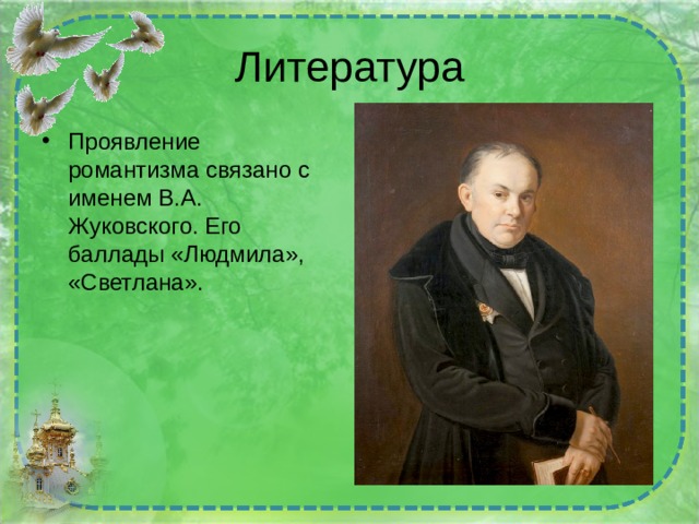 Литература Проявление романтизма связано с именем В.А. Жуковского. Его баллады «Людмила», «Светлана». 
