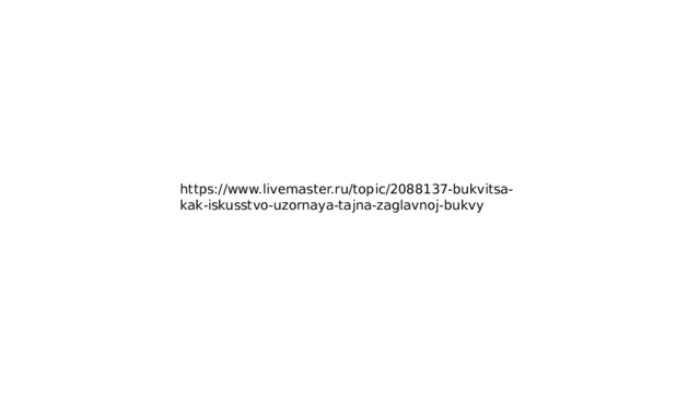 https://www.livemaster.ru/topic/2088137-bukvitsa-kak-iskusstvo-uzornaya-tajna-zaglavnoj-bukvy 
