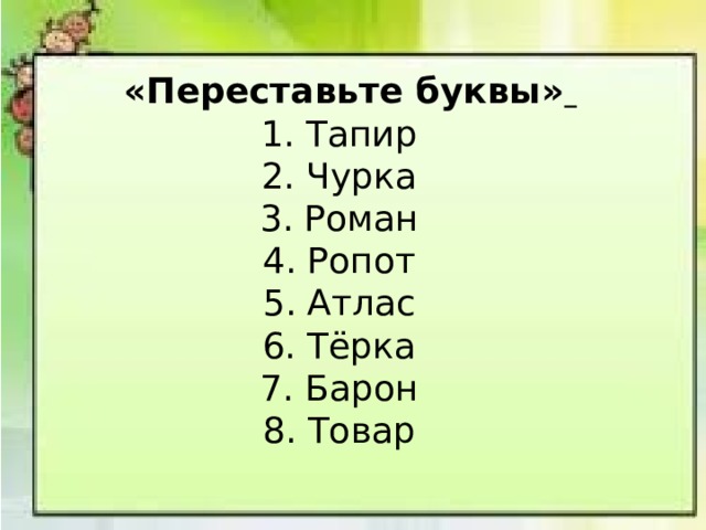  «Переставьте буквы»  1. Тапир  2. Чурка  3. Роман  4. Ропот  5. Атлас  6. Тёрка  7. Барон  8. Товар 