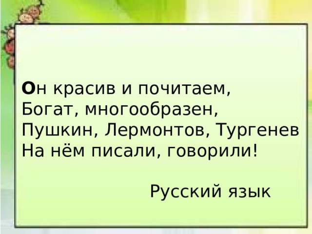 О н красив и почитаем, Богат, многообразен, Пушкин, Лермонтов, Тургенев На нём писали, говорили! Русский язык 