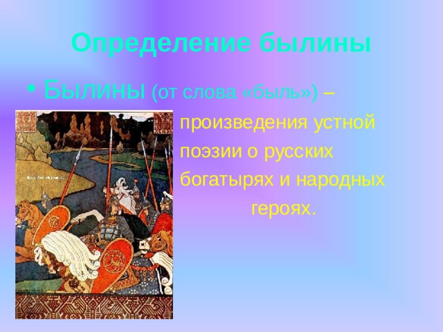 Определение былины Былины (от слова «быль») –  произведения устной  поэзии о русских  богатырях и народных  героях. 