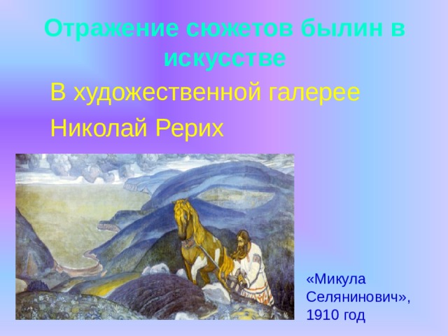 Отражение сюжетов былин в искусстве  В художественной галерее  Николай Рерих «Микула Селянинович», 1910 год 