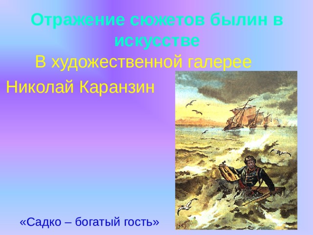 Отражение сюжетов былин в искусстве  В художественной галерее Николай Каранзин  «Садко – богатый гость» 