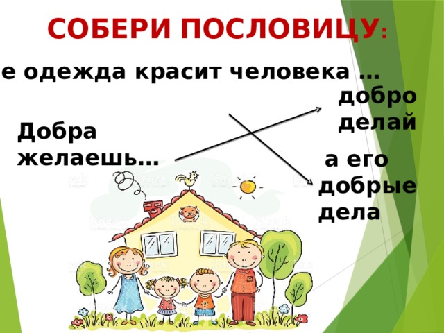 СОБЕРИ  ПОСЛОВИЦУ : Не одежда красит человека … добро делай Добра желаешь…  а его добрые дела 