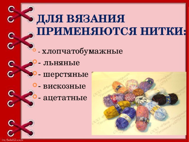 Для вязания применяются нитки: - хлопчатобумажные - льняные - шерстяные - вискозные - ацетатные 