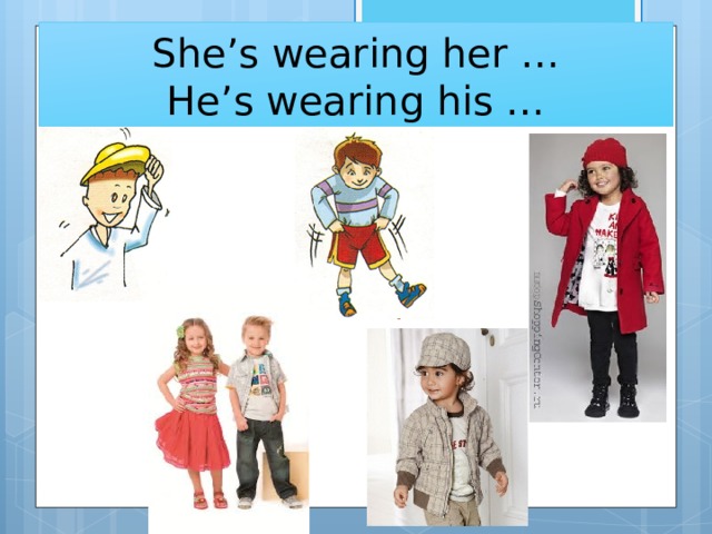 She’s wearing her …  He’s wearing his … 