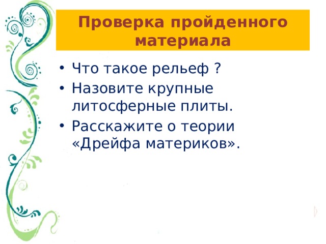 Проверка пройденного материала Что такое рельеф ? Назовите крупные литосферные плиты. Расскажите о теории «Дрейфа материков». 