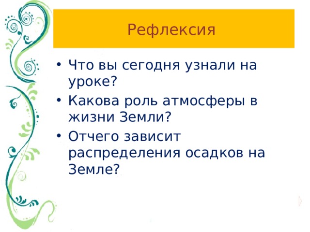 Рефлексия Что вы сегодня узнали на уроке? Какова роль атмосферы в жизни Земли? Отчего зависит распределения осадков на Земле? 