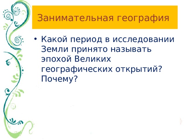 Занимательная география Какой период в исследовании Земли принято называть эпохой Великих географических открытий? Почему? 