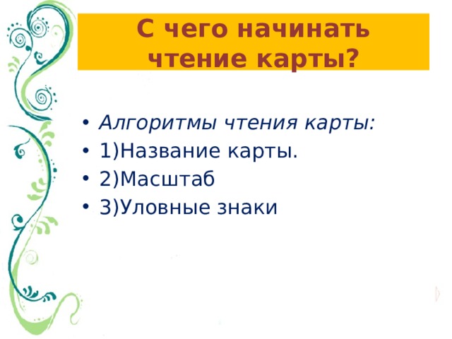 С чего начинать чтение карты?  Алгоритмы чтения карты: 1)Название карты. 2)Масштаб 3)Уловные знаки 