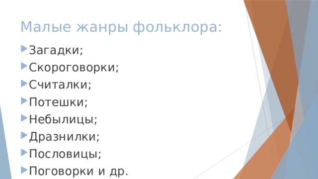 Малые жанры фольклора: Загадки; Скороговорки; Считалки; Потешки; Небылицы; Дразнилки; Пословицы; Поговорки и др. 
