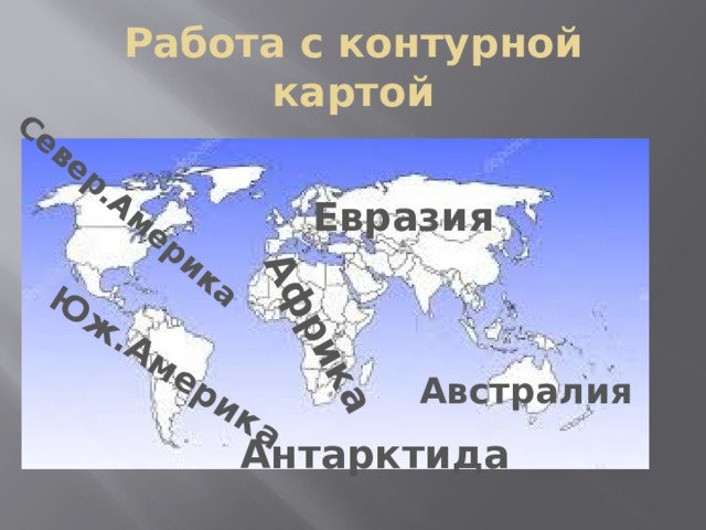 Африка Север.Америка Юж.Америка Работа с контурной картой Евразия Австралия Антарктида 