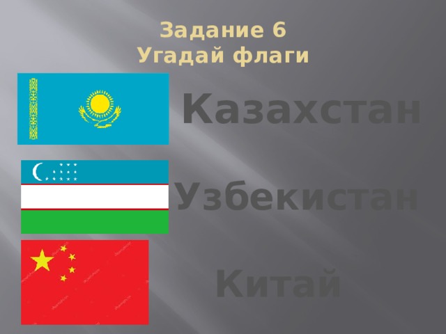 Задание 6  Угадай флаги Казахстан Узбекистан Китай 