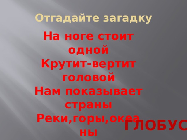 Отгадайте загадку На ноге стоит одной Крутит-вертит головой Нам показывает страны Реки,горы,океаны глобус 
