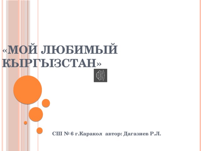 «Мой любимый Кыргызстан» СШ № 6 г.Каракол автор: Дагазиев Р.Л. 