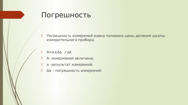 Погрешность Погрешность измерений равна половине цены деления шкалы измерительного прибора. А=а±Δа ,где А- измеряемая величина; а –результат измерений; Δа – погрешность измерений. 