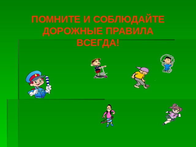ПОМНИТЕ И СОБЛЮДАЙТЕ ДОРОЖНЫЕ ПРАВИЛА ВСЕГДА! 