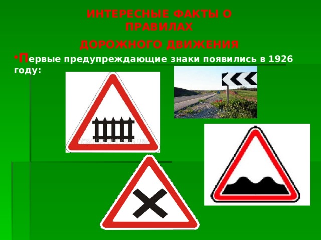 ИНТЕРЕСНЫЕ ФАКТЫ О ПРАВИЛАХ ДОРОЖНОГО ДВИЖЕНИЯ П ервые предупреждающие знаки появились в 1926 году: 