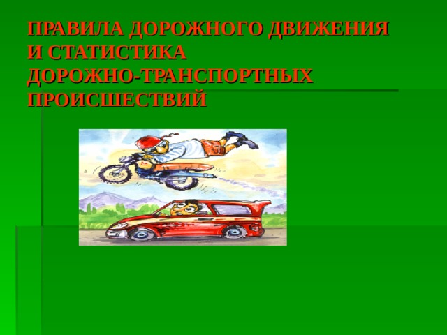 ПРАВИЛА ДОРОЖНОГО ДВИЖЕНИЯ  И СТАТИСТИКА  ДОРОЖНО-ТРАНСПОРТНЫХ ПРОИСШЕСТВИЙ 