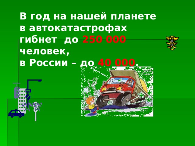 В год на нашей планете в автокатастрофах гибнет до 250 000 человек, в России – до 40 000 . 