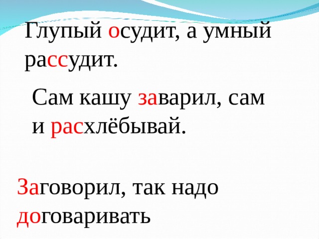 Глупый о судит, а умный ра сс удит. Сам кашу за варил, сам и рас хлёбывай. За говорил, так надо до говаривать 