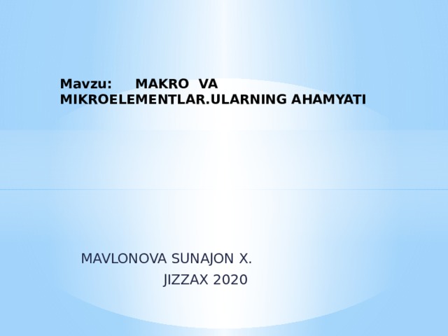 Mavzu: MAKRO VA MIKROELEMENTLAR.ULARNING AHAMYATI  MAVLONOVA SUNAJON X.  JIZZAX 2020 