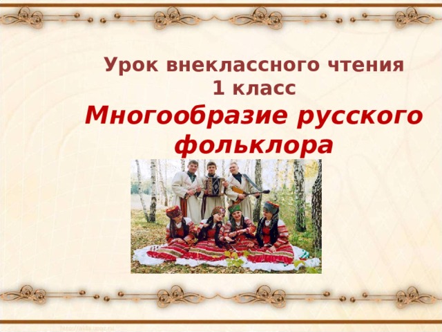 Урок внеклассного чтения  1 класс  Многообразие русского фольклора 
