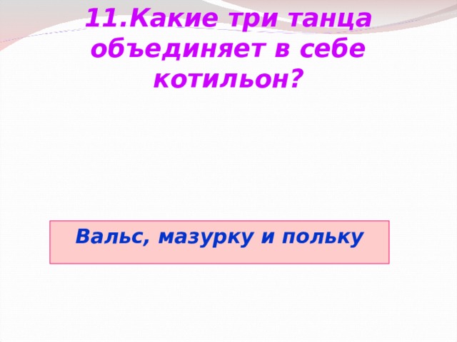 11.Какие три танца объединяет в себе котильон? Вальс, мазурку и польку 