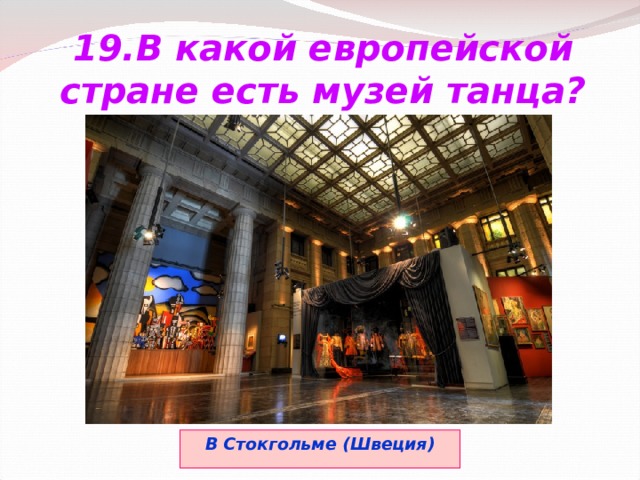 19.В какой европейской стране есть музей танца? В Стокгольме (Швеция) 
