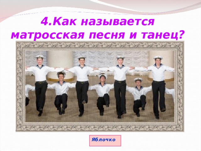 4.Как называется матросская песня и танец? Яблочко 