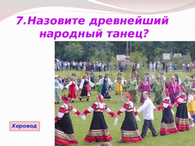 7.Назовите древнейший народный танец? Хоровод 