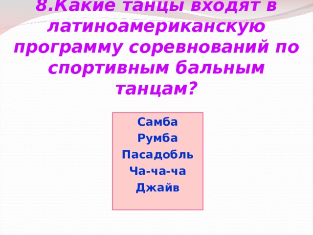 8.Какие танцы входят в латиноамериканскую программу соревнований по спортивным бальным танцам? Самба Румба Пасадобль Ча-ча-ча Джайв 